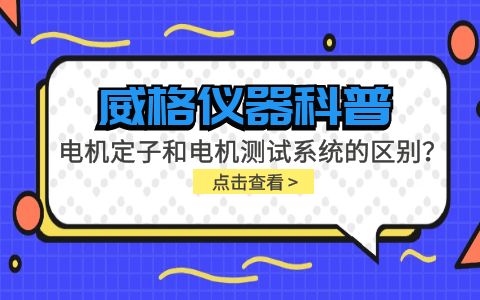 威格仪器科普-电机定子测试系统和电机测试系统有什么区别？插图