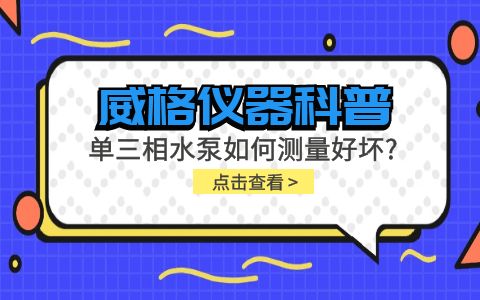 威格仪器科普-单三相水泵如何测量好坏？插图