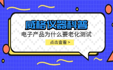 威格仪器-电子产品为什么要进行老化测试插图