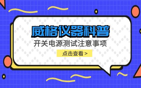 威格仪器-开关电源测试注意事项插图