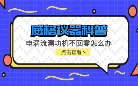 威格仪器-电涡流测功机不回零怎么办插图