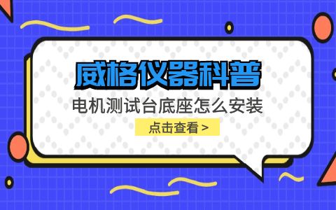 威格仪器-电机测试台底座怎么安装插图